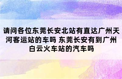 请问各位东莞长安北站有直达广州天河客运站的车吗 东莞长安有到广州白云火车站的汽车吗